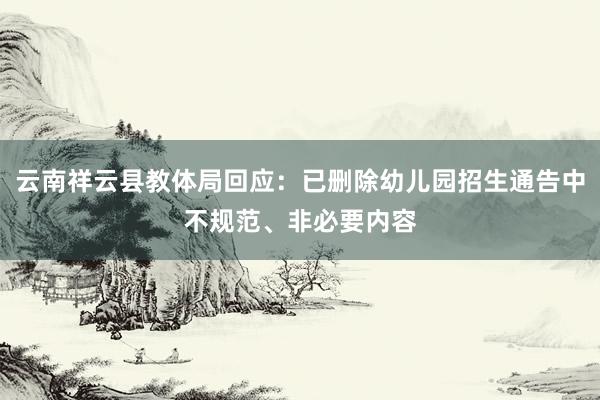 云南祥云县教体局回应：已删除幼儿园招生通告中不规范、非必要内容