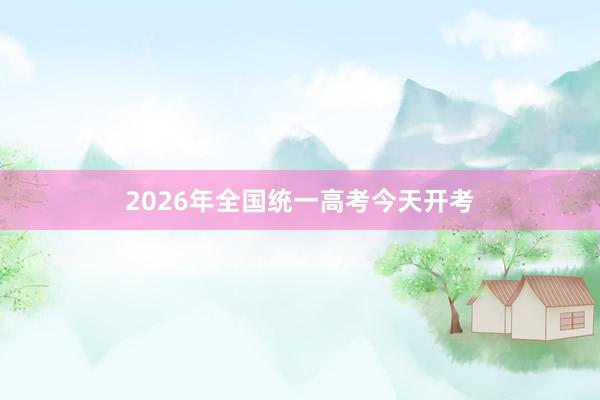 2026年全国统一高考今天开考
