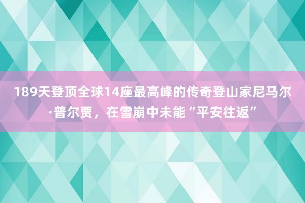 189天登顶全球14座最高峰的传奇登山家尼马尔·普尔贾，在雪崩中未能“平安往返”
