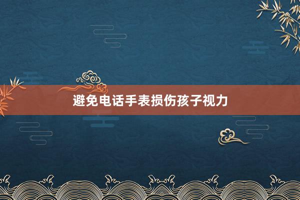 避免电话手表损伤孩子视力