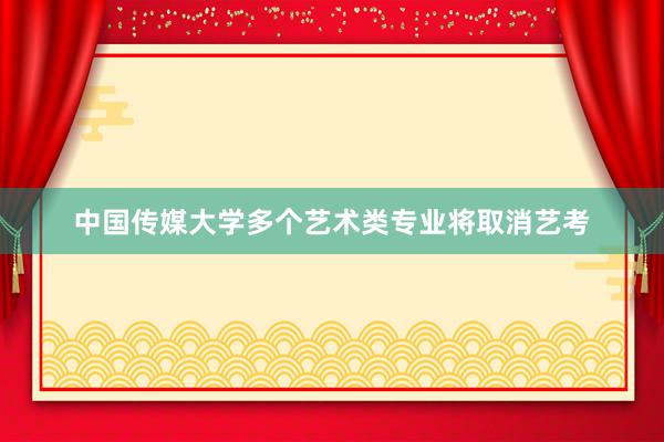 中国传媒大学多个艺术类专业将取消艺考