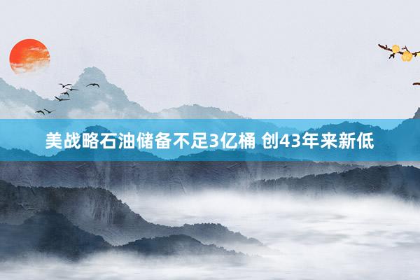美战略石油储备不足3亿桶 创43年来新低