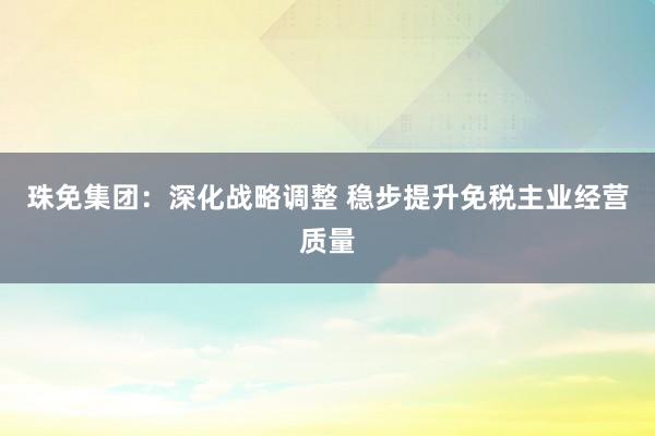 珠免集团：深化战略调整 稳步提升免税主业经营质量