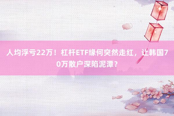 人均浮亏22万！杠杆ETF缘何突然走红，让韩国70万散户深陷泥潭？