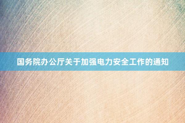 国务院办公厅关于加强电力安全工作的通知