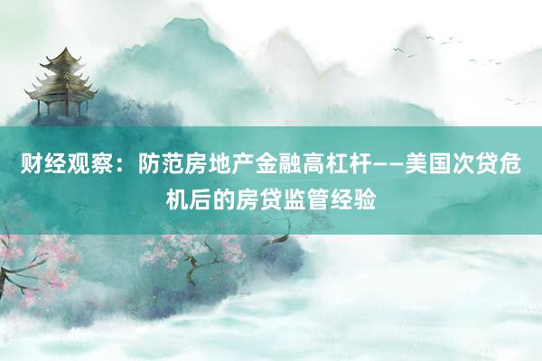 财经观察：防范房地产金融高杠杆——美国次贷危机后的房贷监管经验