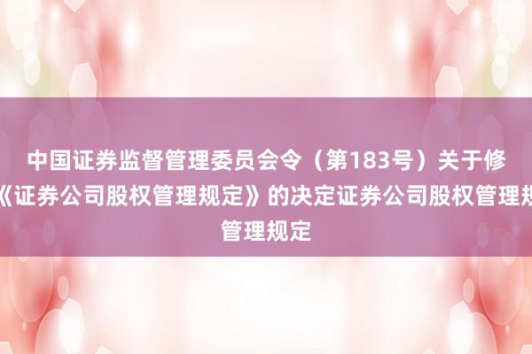 中国证券监督管理委员会令（第183号）　　关于修改《证券公司股权管理规定》的决定　　证券公司股权管理规定