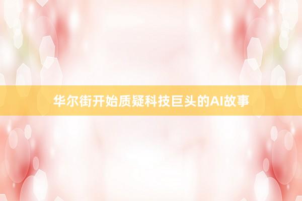 华尔街开始质疑科技巨头的AI故事