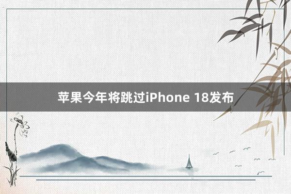 苹果今年将跳过iPhone 18发布