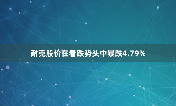 耐克股价在看跌势头中暴跌4.79%