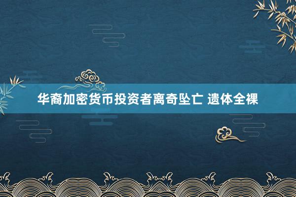 华裔加密货币投资者离奇坠亡 遗体全裸