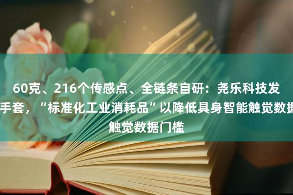 60克、216个传感点、全链条自研：尧乐科技发布G1手套，“标准化工业消耗品”以降低具身智能触觉数据门槛