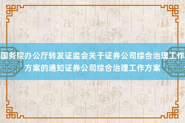 国务院办公厅转发证监会关于证券公司综合治理工作方案的通知　　证券公司综合治理工作方案
