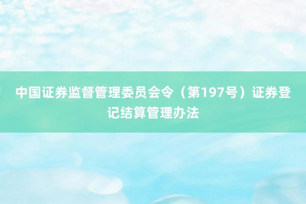 中国证券监督管理委员会令（第197号）　　证券登记结算管理办法