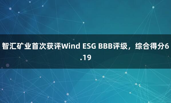 智汇矿业首次获评Wind ESG BBB评级，综合得分6.19