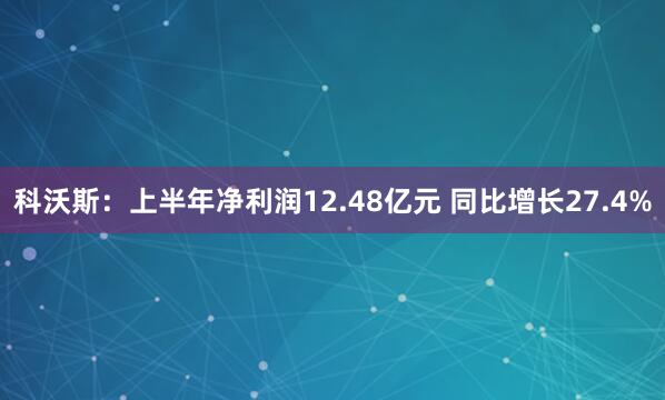 科沃斯：上半年净利润12.48亿元 同比增长27.4%