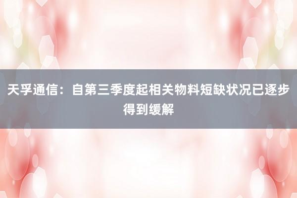 天孚通信：自第三季度起相关物料短缺状况已逐步得到缓解