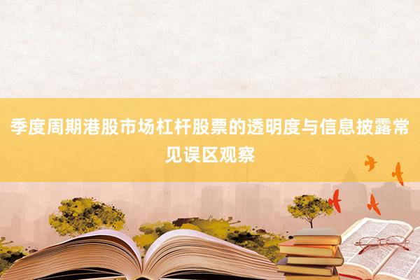季度周期港股市场杠杆股票的透明度与信息披露常见误区观察