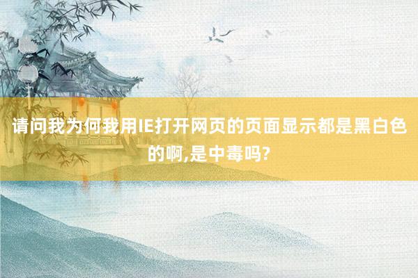 请问我为何我用IE打开网页的页面显示都是黑白色的啊,是中毒吗?