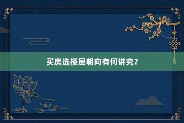 买房选楼层朝向有何讲究？