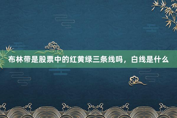 布林带是股票中的红黄绿三条线吗，白线是什么