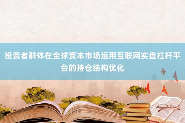 投资者群体在全球资本市场运用互联网实盘杠杆平台的持仓结构优化