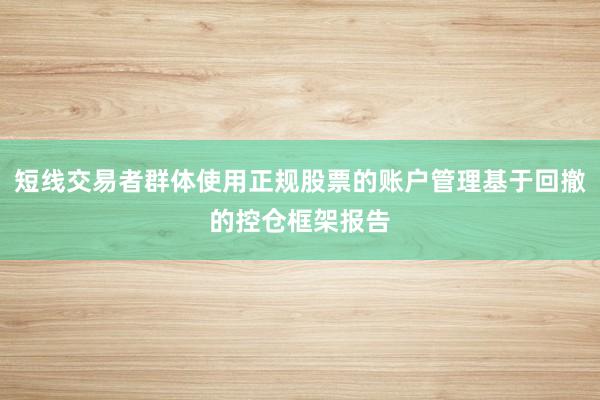 短线交易者群体使用正规股票的账户管理基于回撤的控仓框架报告