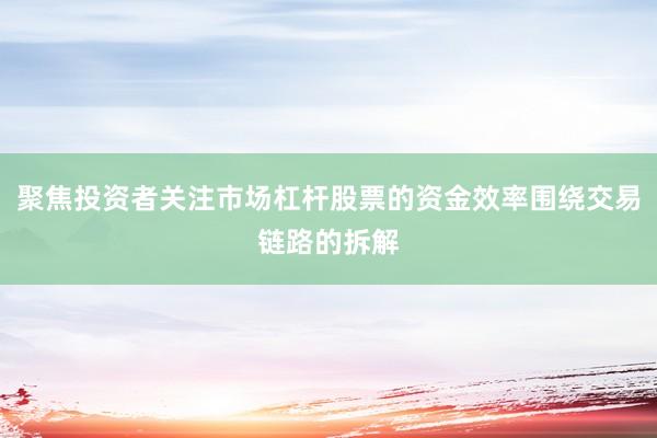 聚焦投资者关注市场杠杆股票的资金效率围绕交易链路的拆解