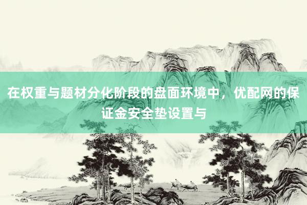 在权重与题材分化阶段的盘面环境中，优配网的保证金安全垫设置与