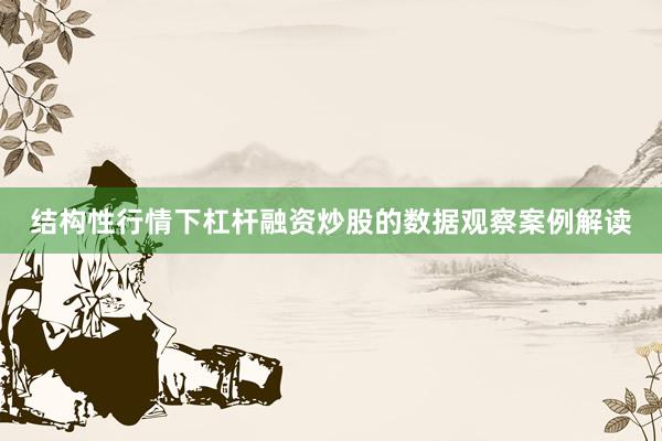 结构性行情下杠杆融资炒股的数据观察案例解读