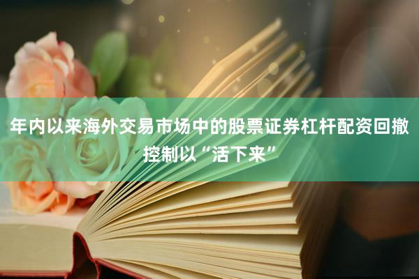 年内以来海外交易市场中的股票证券杠杆配资回撤控制以“活下来”