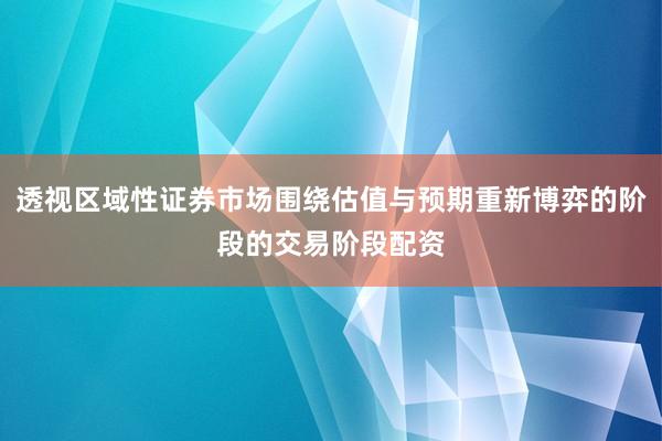 透视区域性证券市场围绕估值与预期重新博弈的阶段的交易阶段配资