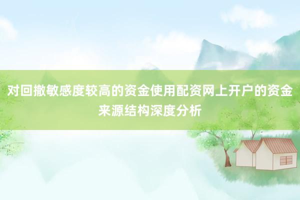 对回撤敏感度较高的资金使用配资网上开户的资金来源结构深度分析