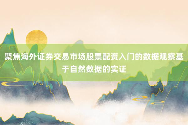 聚焦海外证券交易市场股票配资入门的数据观察基于自然数据的实证