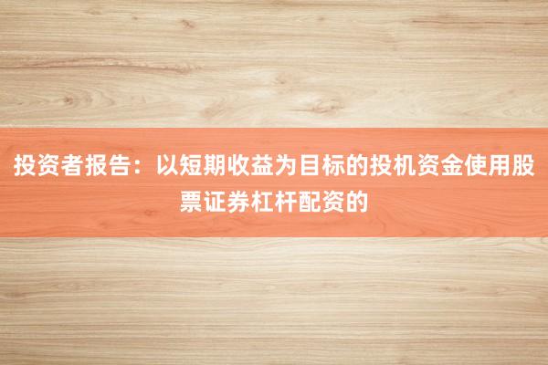 投资者报告：以短期收益为目标的投机资金使用股票证券杠杆配资的