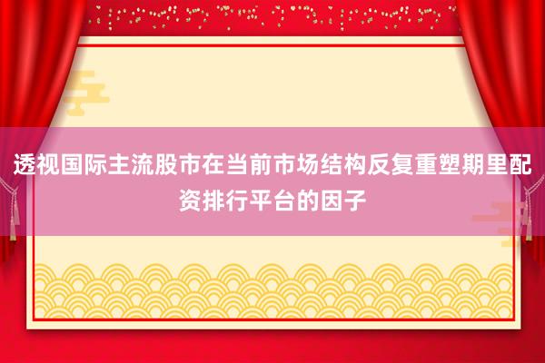 透视国际主流股市在当前市场结构反复重塑期里配资排行平台的因子
