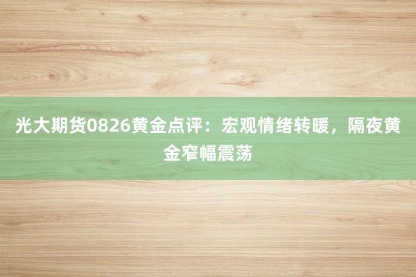光大期货0826黄金点评：宏观情绪转暖，隔夜黄金窄幅震荡