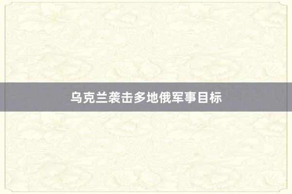 乌克兰袭击多地俄军事目标