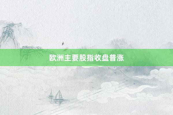 欧洲主要股指收盘普涨