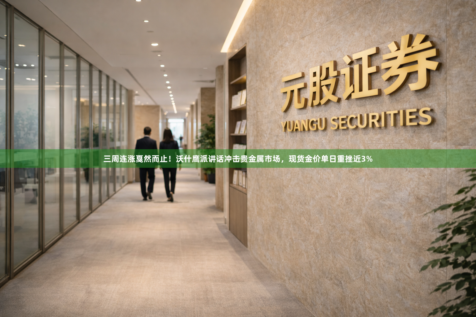 三周连涨戛然而止！沃什鹰派讲话冲击贵金属市场，现货金价单日重挫近3%