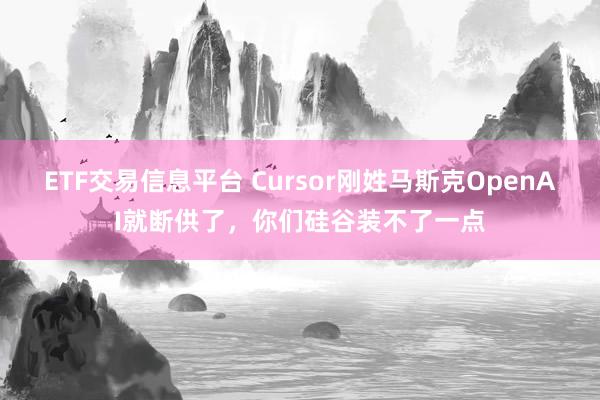ETF交易信息平台 Cursor刚姓马斯克OpenAI就断供了，你们硅谷装不了一点