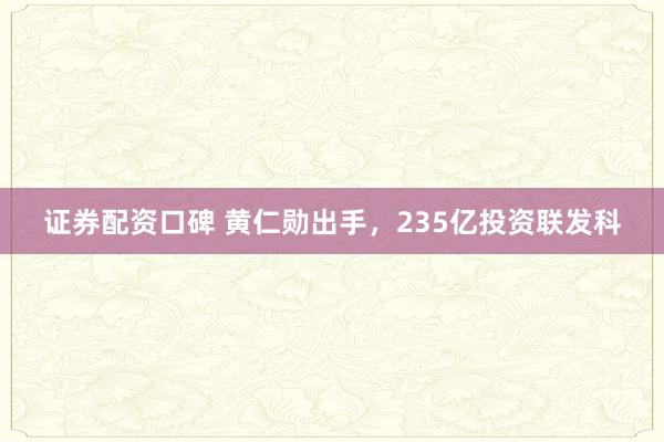 证券配资口碑 黄仁勋出手，235亿投资联发科