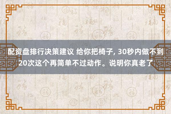 配资盘排行决策建议 给你把椅子, 30秒内做不到20次这个再简单不过动作。说明你真老了