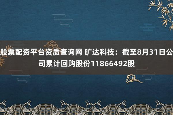股票配资平台资质查询网 旷达科技：截至8月31日公司累计回购股份11866492股