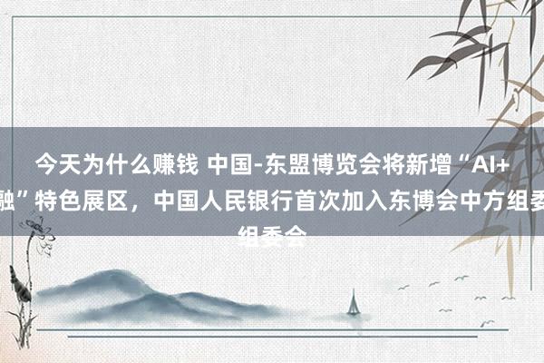 今天为什么赚钱 中国-东盟博览会将新增“AI+金融”特色展区，中国人民银行首次加入东博会中方组委会