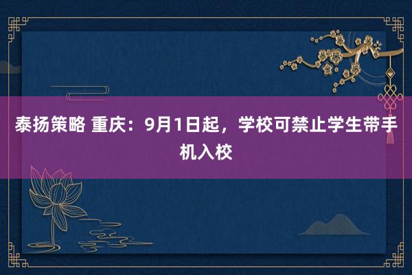 泰扬策略 重庆：9月1日起，学校可禁止学生带手机入校