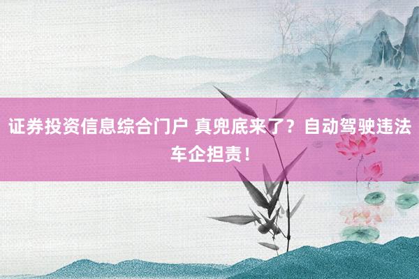 证券投资信息综合门户 真兜底来了？自动驾驶违法车企担责！