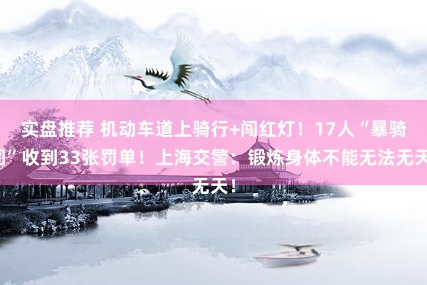 实盘推荐 机动车道上骑行+闯红灯！17人“暴骑团”收到33张罚单！上海交警：锻炼身体不能无法无天！