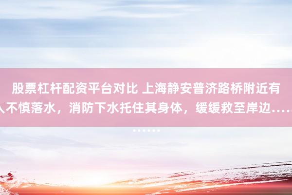 股票杠杆配资平台对比 上海静安普济路桥附近有人不慎落水，消防下水托住其身体，缓缓救至岸边……