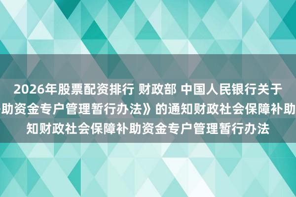 2026年股票配资排行 财政部 中国人民银行关于印发《财政社会保障补助资金专户管理暂行办法》的通　知　　财政社会保障补助资金专户管理暂行办法